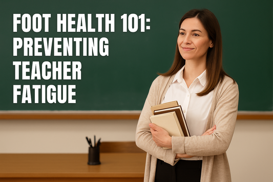FOOT HEALTH 101: PREVENTING TEACHER FATIQUE